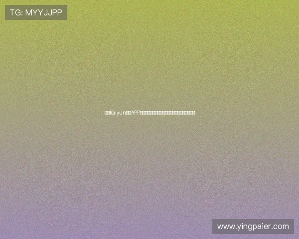 下载Kaiyun体育APP最新版本，畅享高清赛事直播和多样体育互动体验